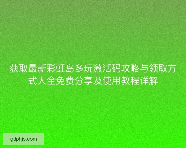 获取最新彩虹岛多玩激活码攻略与领取方式大全免费分享及使用教程详解