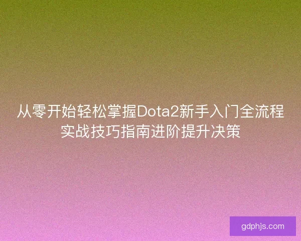 从零开始轻松掌握Dota2新手入门全流程实战技巧指南进阶提升决策