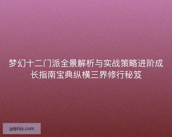 梦幻十二门派全景解析与实战策略进阶成长指南宝典纵横三界修行秘笈