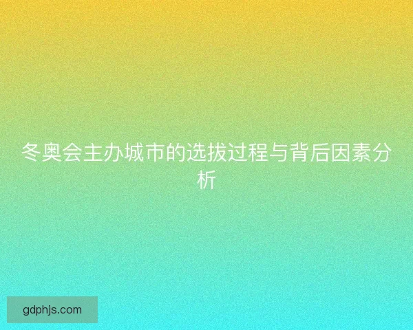 冬奥会主办城市的选拔过程与背后因素分析