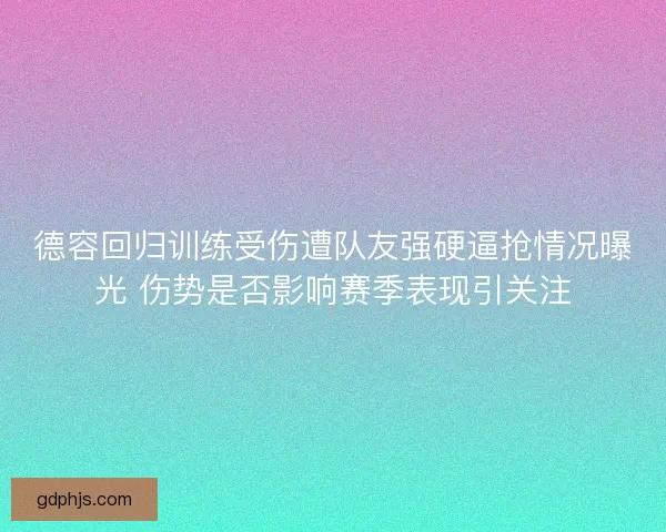 德容回归训练受伤遭队友强硬逼抢情况曝光 伤势是否影响赛季表现引关注